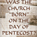 Was the Church Born on the Day of Pentecost?