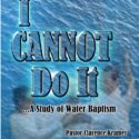 I Cannot Do It....A Study of Water Baptism