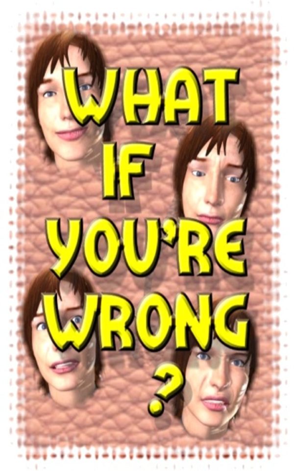 What If You're Wrong?